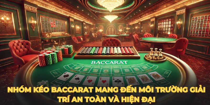 Nhóm kéo baccarat mang đến môi trường giải trí an toàn và hiện đại