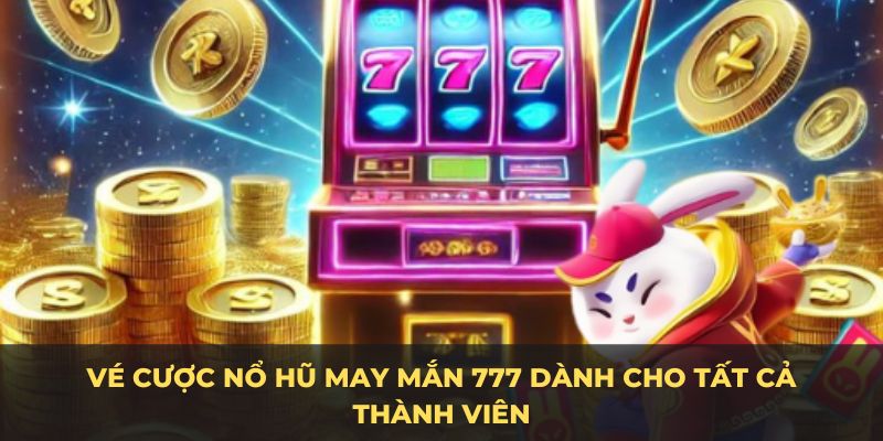 Vé cược nổ hũ may mắn 777 dành cho tất cả thành viên