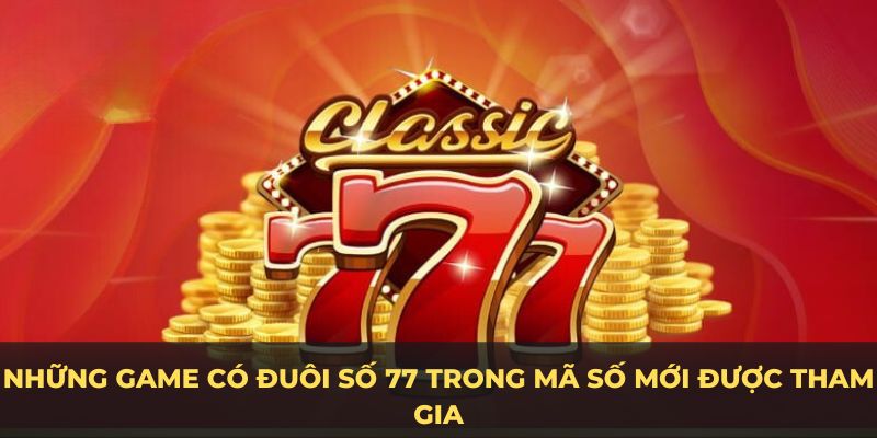 Những game có đuôi số 77 trong mã số mới được tham gia