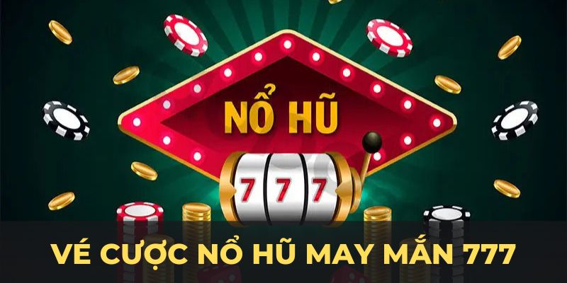 Vé cược nổ hũ may mắn 777